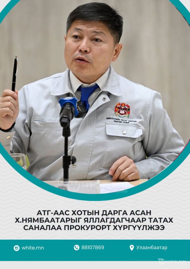 АТГ-ААС ХОТЫН ДАРГА АСАН Х.НЯМБААТАРЫГ ЯЛЛАГДАГЧААР ТАТАХ САНАЛАА ПРОКУРОРТ ХҮРГҮҮЛЖЭЭ